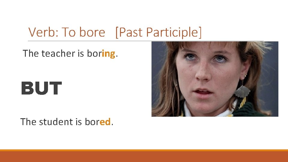Verb: To bore [Past Participle] The teacher is boring. BUT The student is bored.