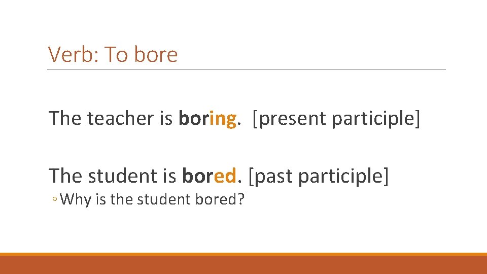 Verb: To bore The teacher is boring. [present participle] The student is bored. [past