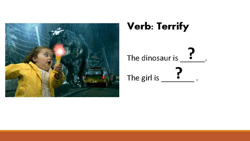 Verb: Terrify ? The dinosaur is ______. ? The girl is ____. 