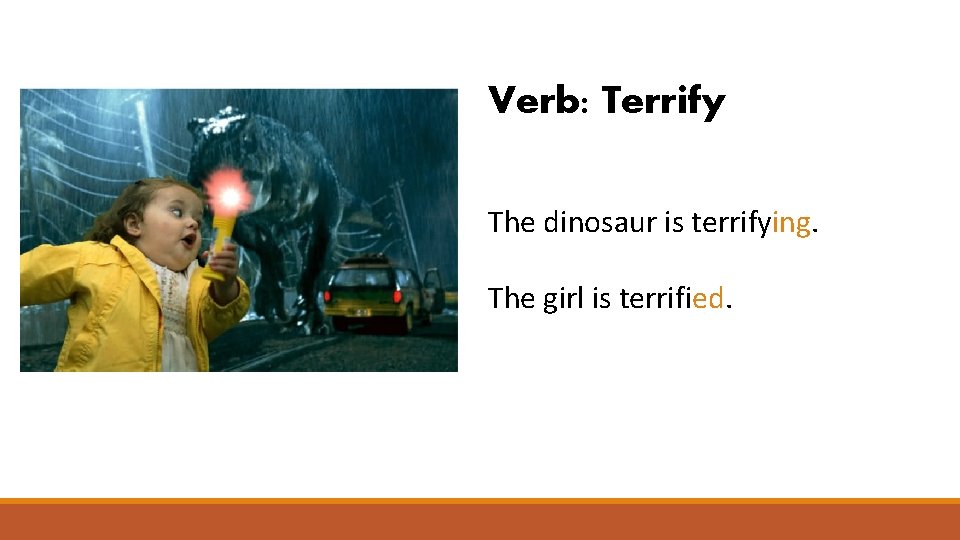 Verb: Terrify The dinosaur is terrifying. The girl is terrified. 