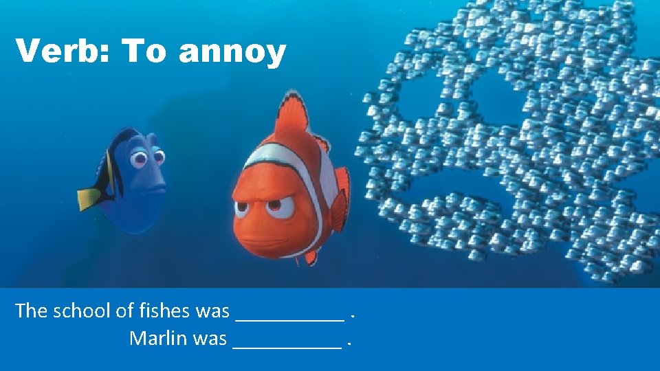 Verb: To annoy The school of fishes was _____. Marlin was _____. 