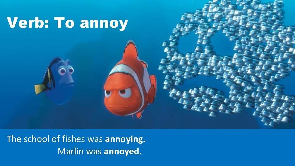 Verb: To annoy The school of fishes was annoying. Marlin was annoyed. 