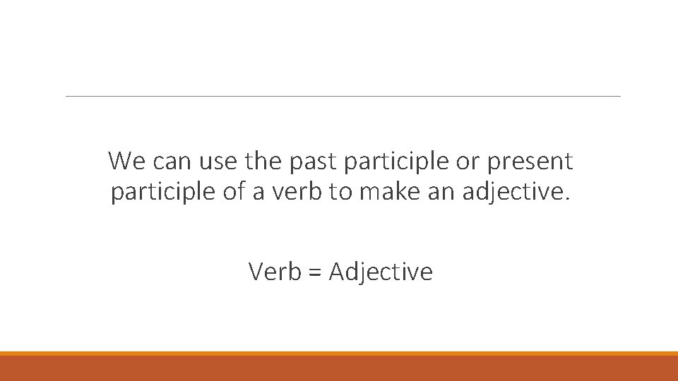 We can use the past participle or present participle of a verb to make