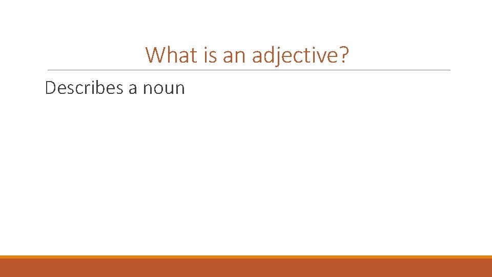 What is an adjective? Describes a noun 