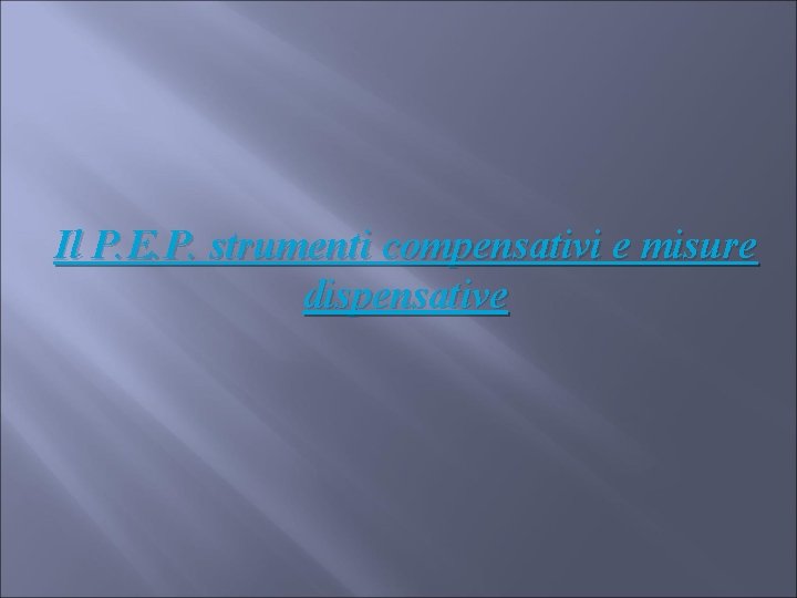 Il P. E. P. strumenti compensativi e misure dispensative Il P. E. P. strumenti compensativi e misure dispensative