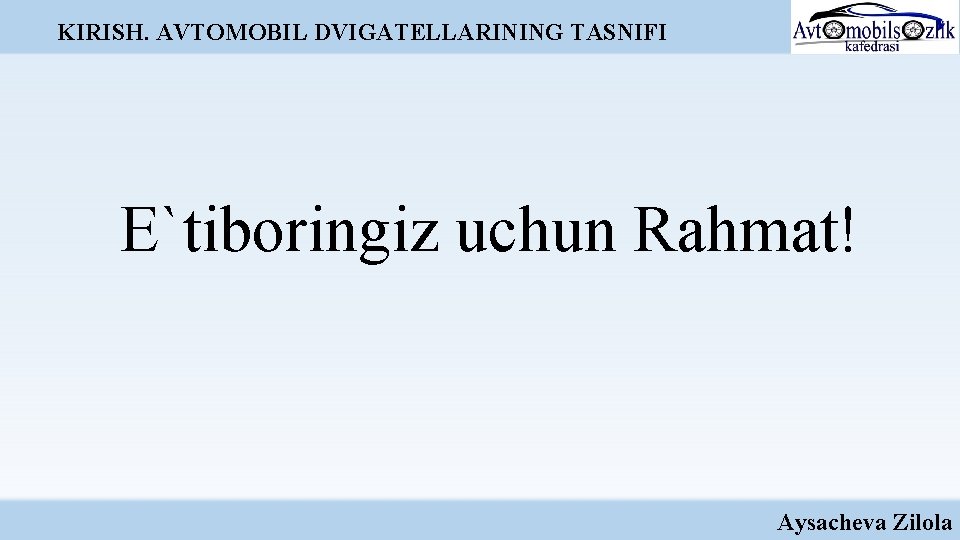 KIRISH. AVTOMOBIL DVIGATELLARINING TASNIFI E`tiboringiz uchun Rahmat! Aysacheva Zilola KIRISH. AVTOMOBIL DVIGATELLARINING TASNIFI E`tiboringiz uchun Rahmat! Aysacheva Zilola