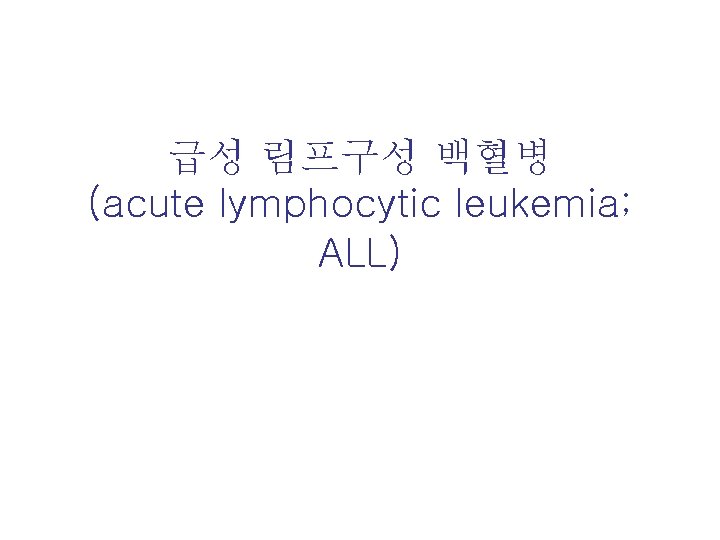 급성 림프구성 백혈병 (acute lymphocytic leukemia; ALL) 