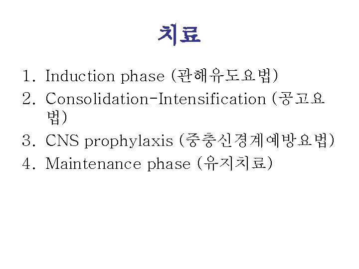 치료 1. Induction phase (관해유도요법) 2. Consolidation-Intensification (공고요 법) 3. CNS prophylaxis (중충신경계예방요법) 4.