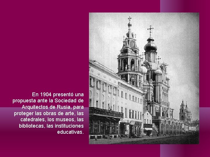 En 1904 presentó una propuesta ante la Sociedad de Arquitectos de Rusia, para proteger En 1904 presentó una propuesta ante la Sociedad de Arquitectos de Rusia, para proteger