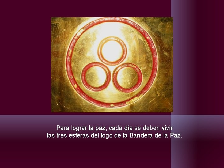 Para lograr la paz, cada día se deben vivir las tres esferas del logo Para lograr la paz, cada día se deben vivir las tres esferas del logo