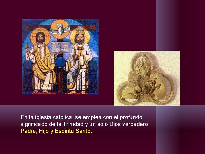 En la iglesia católica, se emplea con el profundo significado de la Trinidad y En la iglesia católica, se emplea con el profundo significado de la Trinidad y
