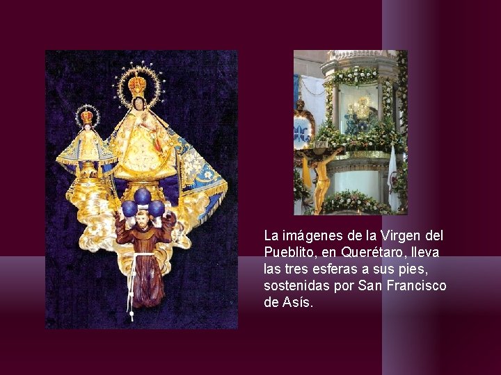 La imágenes de la Virgen del Pueblito, en Querétaro, lleva las tres esferas a La imágenes de la Virgen del Pueblito, en Querétaro, lleva las tres esferas a