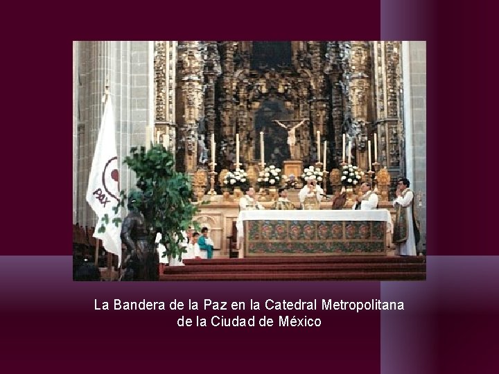 La Bandera de la Paz en la Catedral Metropolitana de la Ciudad de México La Bandera de la Paz en la Catedral Metropolitana de la Ciudad de México