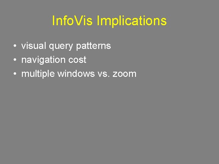 Info. Vis Implications • visual query patterns • navigation cost • multiple windows vs.
