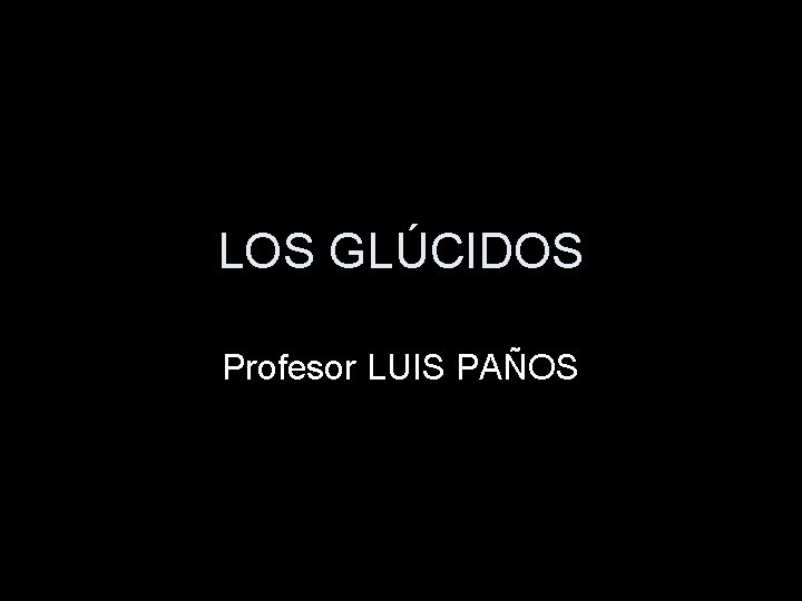LOS GLÚCIDOS Profesor LUIS PAÑOS LOS GLÚCIDOS Profesor LUIS PAÑOS