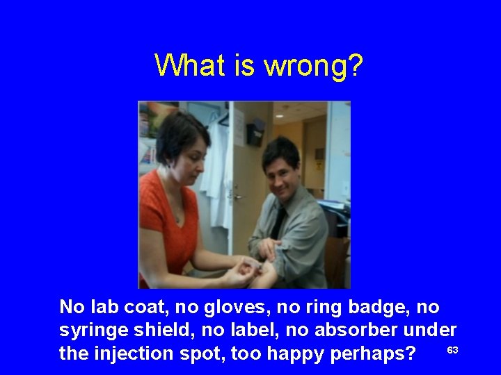  What is wrong? No lab coat, no gloves, no ring badge, no syringe