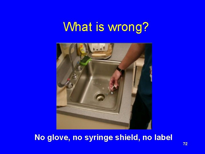  What is wrong? No glove, no syringe shield, no label 72 