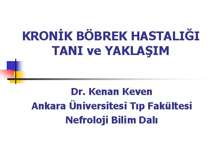 KRONİK BÖBREK HASTALIĞI TANI ve YAKLAŞIM Dr. Kenan Keven Ankara Üniversitesi Tıp Fakültesi Nefroloji