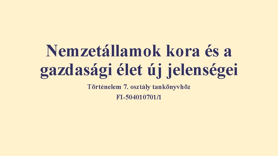 Nemzetállamok kora és a gazdasági élet új jelenségei Történelem 7. osztály tankönyvhöz FI-504010701/1 Nemzetállamok kora és a gazdasági élet új jelenségei Történelem 7. osztály tankönyvhöz FI-504010701/1