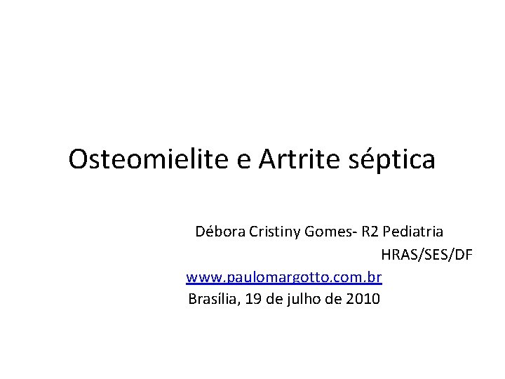 Osteomielite e Artrite séptica Débora Cristiny Gomes- R 2 Pediatria HRAS/SES/DF www. paulomargotto. com.