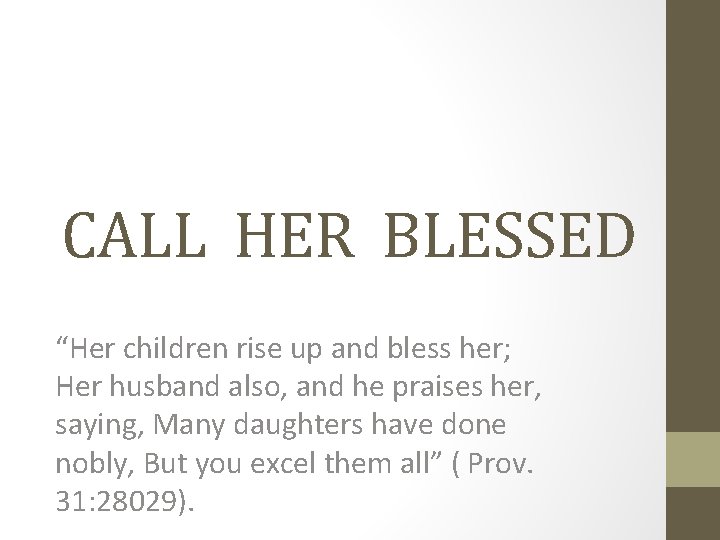 CALL HER BLESSED “Her children rise up and bless her; Her husband also, and