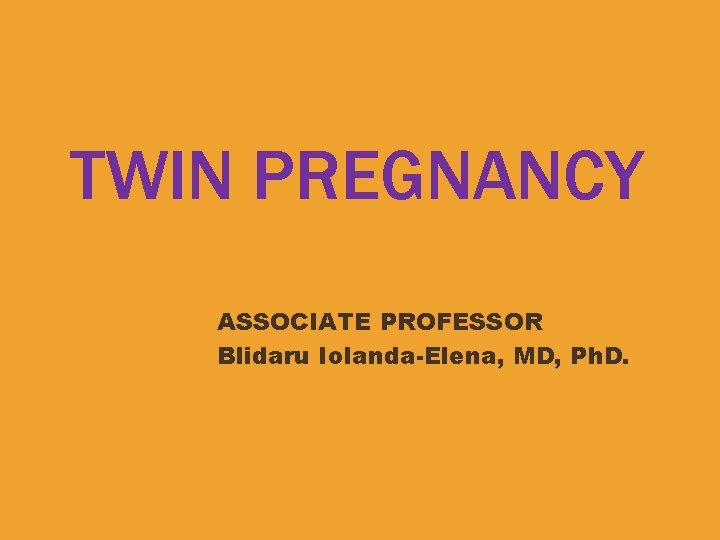 TWIN PREGNANCY ASSOCIATE PROFESSOR Blidaru Iolanda-Elena, MD, Ph. D. 