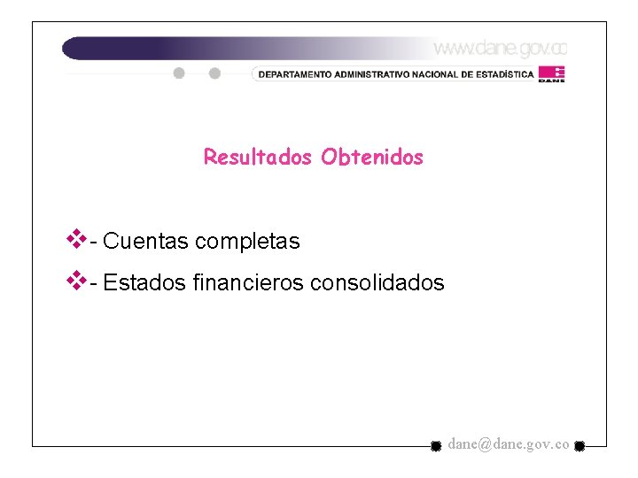 Resultados Obtenidos v- Cuentas completas v- Estados financieros consolidados dane@dane. gov. co Resultados Obtenidos v- Cuentas completas v- Estados financieros consolidados dane@dane. gov. co