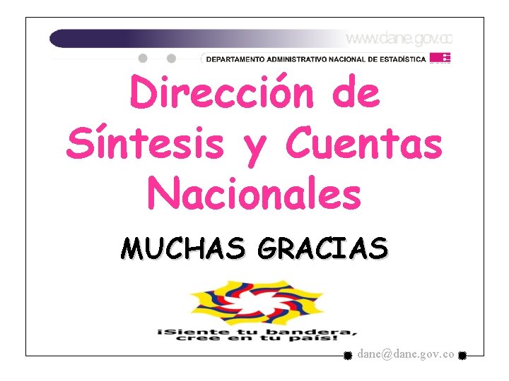 Dirección de Síntesis y Cuentas Nacionales MUCHAS GRACIAS dane@dane. gov. co Dirección de Síntesis y Cuentas Nacionales MUCHAS GRACIAS dane@dane. gov. co
