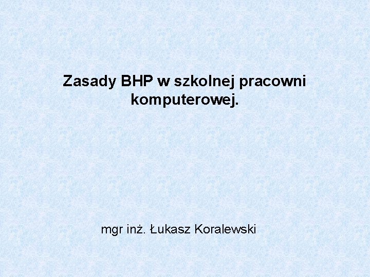 Zasady BHP w szkolnej pracowni komputerowej. mgr inż. Łukasz Koralewski 
