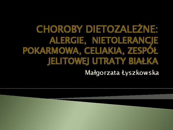 CHOROBY DIETOZALEŻNE: ALERGIE, NIETOLERANCJE POKARMOWA, CELIAKIA, ZESPÓŁ JELITOWEJ UTRATY BIAŁKA Małgorzata Łyszkowska 