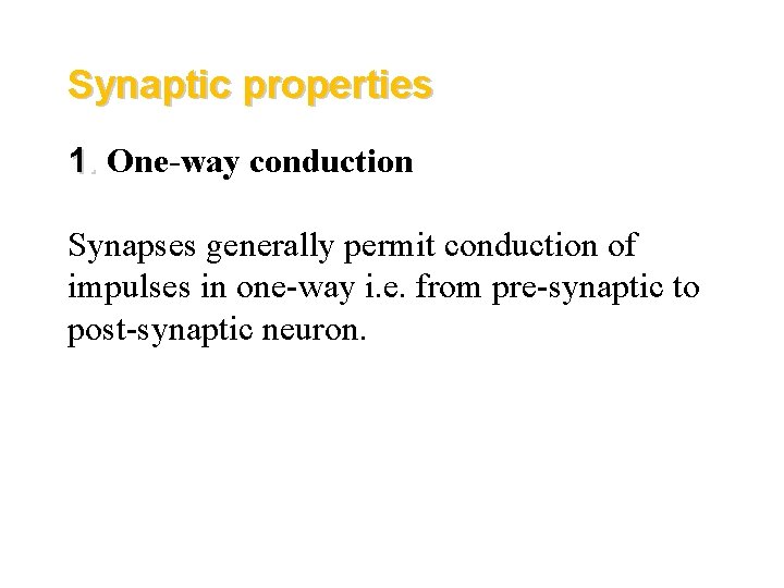 Synaptic properties 1. One-way conduction Synapses generally permit conduction of impulses in one-way i.