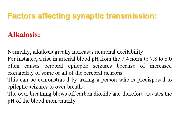 Factors affecting synaptic transmission: Alkalosis: Normally, alkalosis greatly increases neuronal excitability. For instance, a