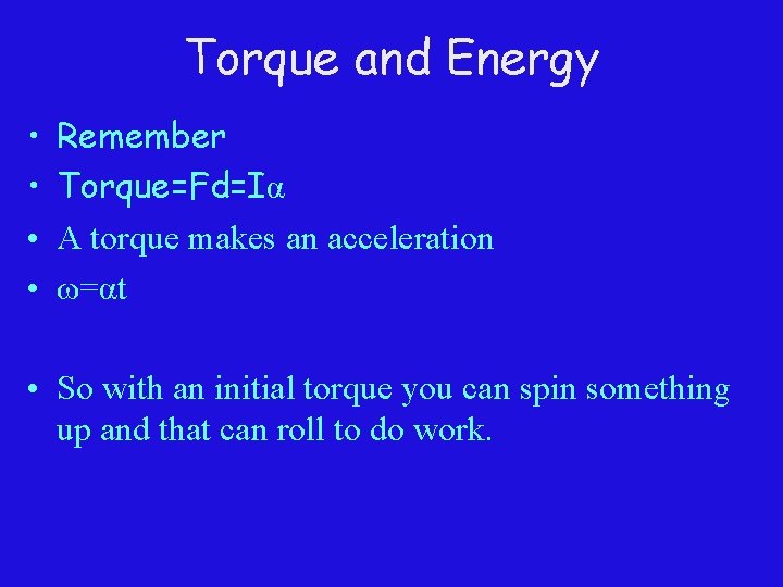 Torque and Energy • • Remember Torque=Fd=Iα A torque makes an acceleration ω=αt •