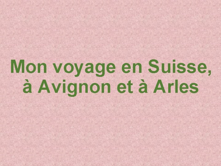 Mon voyage en Suisse, à Avignon et à Arles 