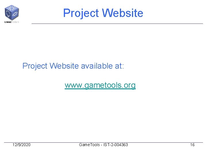 Project Website available at: www. gametools. org 12/5/2020 Game. Tools - IST-2 -004363 16