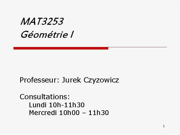 MAT 3253 Géométrie I Professeur: Jurek Czyzowicz Consultations: Lundi 10 h-11 h 30 Mercredi