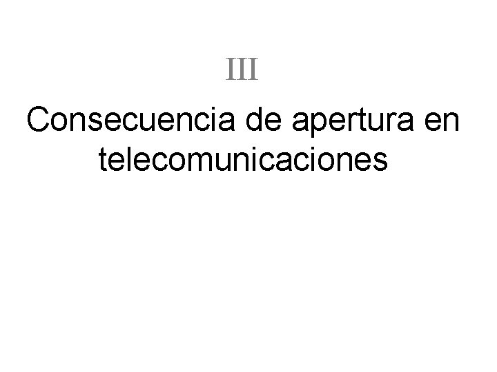 III Consecuencia de apertura en telecomunicaciones 