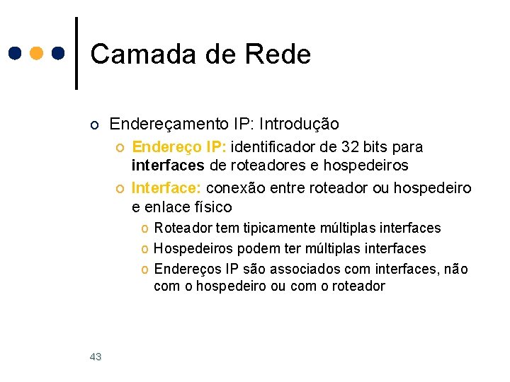 Camada de Rede o Endereçamento IP: Introdução o Endereço IP: identificador de 32 bits Camada de Rede o Endereçamento IP: Introdução o Endereço IP: identificador de 32 bits