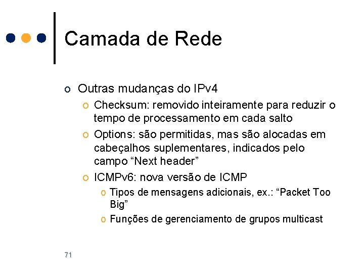 Camada de Rede o Outras mudanças do IPv 4 o Checksum: removido inteiramente para