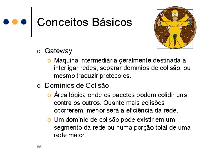 Conceitos Básicos o Gateway o Máquina intermediária geralmente destinada a interligar redes, separar domínios