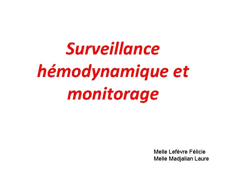 Surveillance hémodynamique et monitorage Melle Lefèvre Félicie Melle Madjalian Laure 