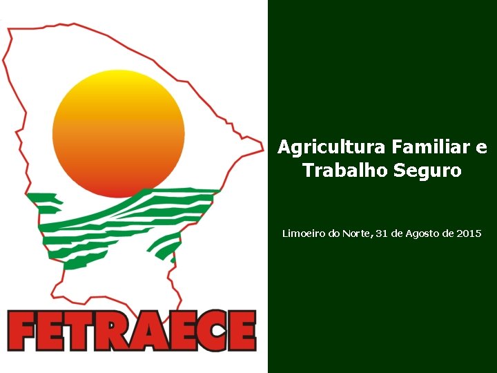 Agricultura Familiar e Trabalho Seguro Limoeiro do Norte, 31 de Agosto de 2015 