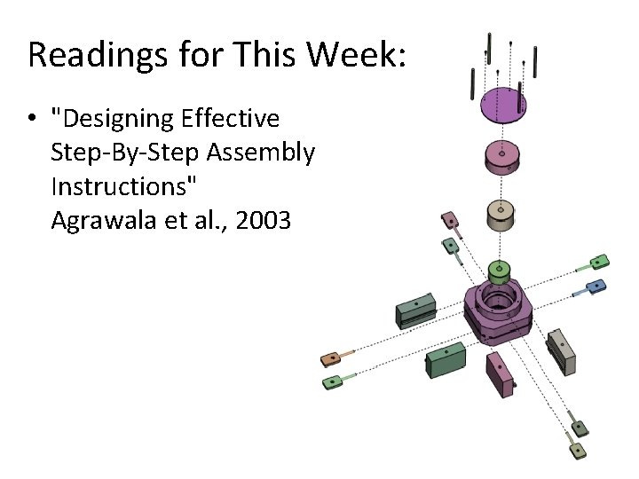 Readings for This Week: • "Designing Effective Step-By-Step Assembly Instructions" Agrawala et al. , Readings for This Week: • "Designing Effective Step-By-Step Assembly Instructions" Agrawala et al. ,