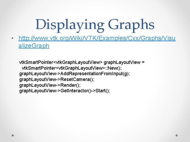 Displaying Graphs • http: //www. vtk. org/Wiki/VTK/Examples/Cxx/Graphs/Visu alize. Graph vtk. Smart. Pointer<vtk. Graph. Layout. Displaying Graphs • http: //www. vtk. org/Wiki/VTK/Examples/Cxx/Graphs/Visu alize. Graph vtk. Smart. Pointer<vtk. Graph. Layout.