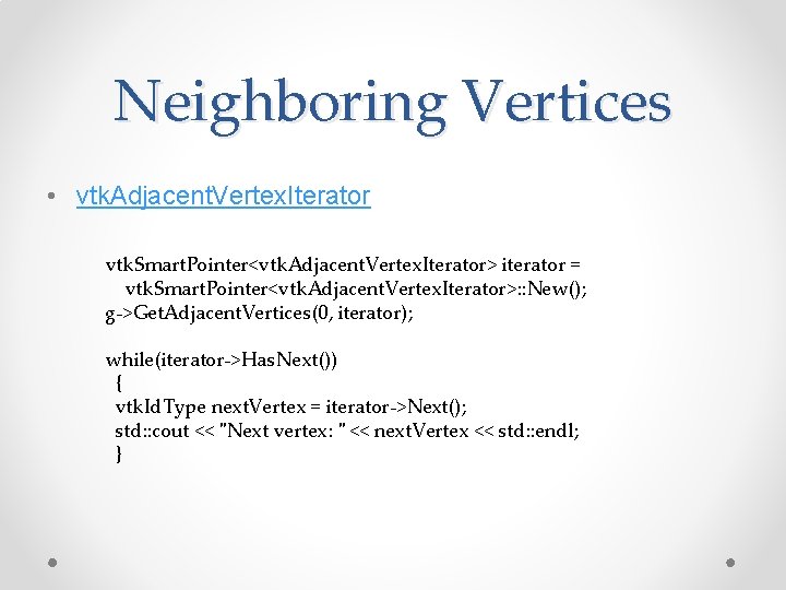 Neighboring Vertices • vtk. Adjacent. Vertex. Iterator vtk. Smart. Pointer<vtk. Adjacent. Vertex. Iterator> iterator Neighboring Vertices • vtk. Adjacent. Vertex. Iterator vtk. Smart. Pointer<vtk. Adjacent. Vertex. Iterator> iterator