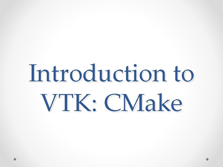 Introduction to VTK: CMake Introduction to VTK: CMake