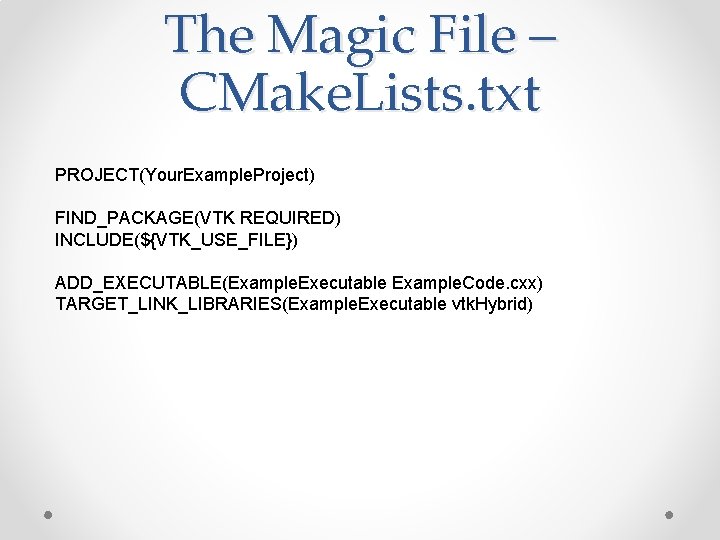 The Magic File – CMake. Lists. txt PROJECT(Your. Example. Project) FIND_PACKAGE(VTK REQUIRED) INCLUDE(${VTK_USE_FILE}) ADD_EXECUTABLE(Example. The Magic File – CMake. Lists. txt PROJECT(Your. Example. Project) FIND_PACKAGE(VTK REQUIRED) INCLUDE(${VTK_USE_FILE}) ADD_EXECUTABLE(Example.
