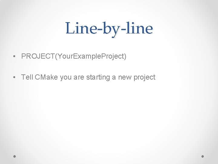 Line-by-line • PROJECT(Your. Example. Project) • Tell CMake you are starting a new project Line-by-line • PROJECT(Your. Example. Project) • Tell CMake you are starting a new project