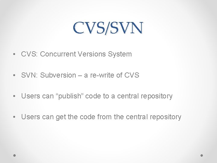 CVS/SVN • CVS: Concurrent Versions System • SVN: Subversion – a re-write of CVS CVS/SVN • CVS: Concurrent Versions System • SVN: Subversion – a re-write of CVS