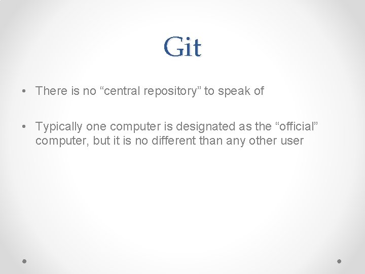 Git • There is no “central repository” to speak of • Typically one computer Git • There is no “central repository” to speak of • Typically one computer